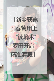 新乡获嘉：春管用上“读墒术” 麦田开启精准灌溉