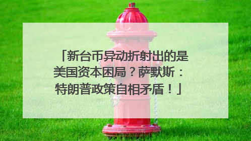 新台币异动折射出的是美国资本困局？萨默斯：特朗普政策自相矛盾！