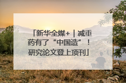 新华全媒+｜减重药有了“中国造”！研究论文登上顶刊