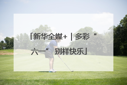 新华全媒+｜多彩“六一” 别样快乐