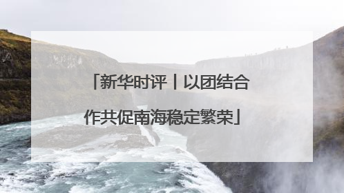 新华时评丨以团结合作共促南海稳定繁荣