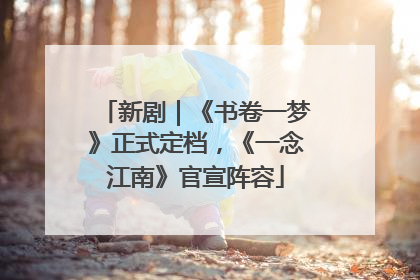 新剧｜《书卷一梦》正式定档，《一念江南》官宣阵容