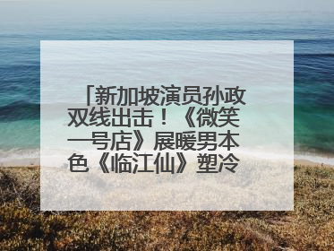 新加坡演员孙政双线出击！《微笑一号店》展暖男本色《临江仙》塑冷酷龙渊