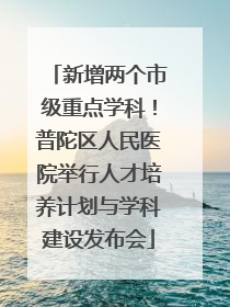 新增两个市级重点学科！普陀区人民医院举行人才培养计划与学科建设发布会