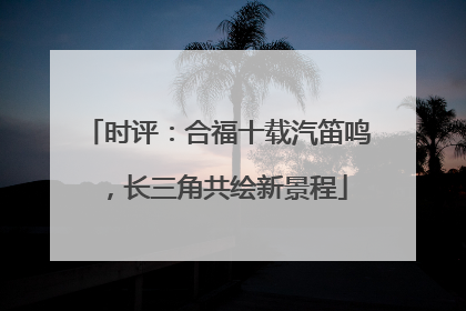 时评：合福十载汽笛鸣，长三角共绘新景程