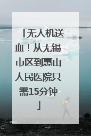 无人机送血！从无锡市区到惠山人民医院只需15分钟