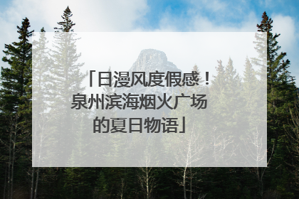 日漫风度假感！泉州滨海烟火广场的夏日物语
