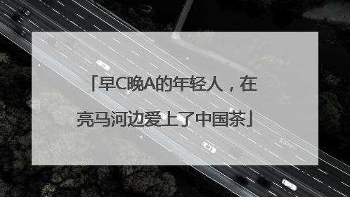 早C晚A的年轻人，在亮马河边爱上了中国茶