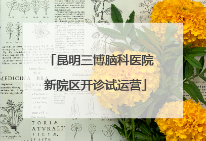 昆明三博脑科医院新院区开诊试运营