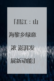 昌江：山海黎乡绿意浓 澎湃发展新动能