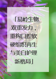 易岭生物双重发力，重构口腔软硬组织再生与美白护理新格局