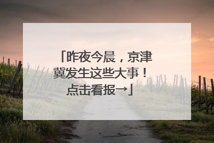 昨夜今晨，京津冀发生这些大事！点击看报→