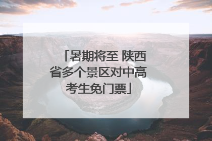暑期将至 陕西省多个景区对中高考生免门票