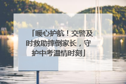 暖心护航！交警及时救助摔倒家长，守护中考温情时刻