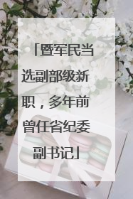 暨军民当选副部级新职，多年前曾任省纪委副书记