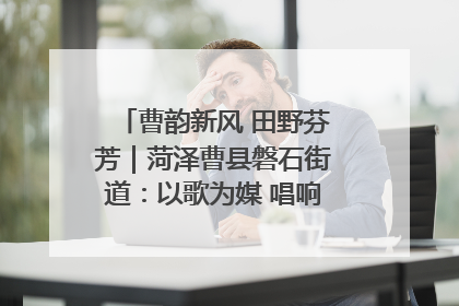 曹韵新风 田野芬芳｜菏泽曹县磐石街道：以歌为媒 唱响乡土“新歌声”