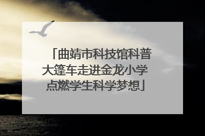 曲靖市科技馆科普大篷车走进金龙小学点燃学生科学梦想