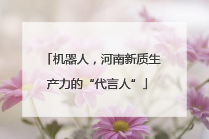 机器人，河南新质生产力的“代言人”