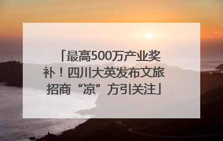 最高500万产业奖补！四川大英发布文旅招商“凉”方引关注