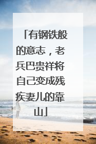 有钢铁般的意志，老兵巴贵祥将自己变成残疾妻儿的靠山
