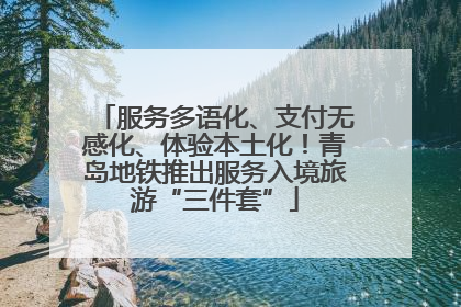 服务多语化、支付无感化、体验本土化！青岛地铁推出服务入境旅游“三件套”