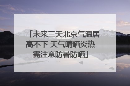 未来三天北京气温居高不下 天气晴晒炎热需注意防暑防晒