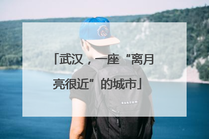 武汉，一座“离月亮很近”的城市