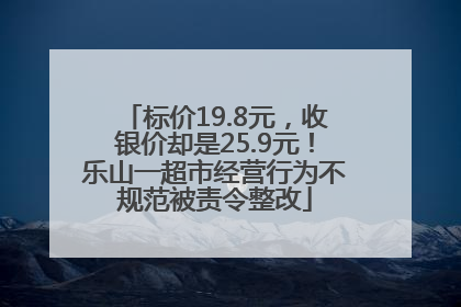 标价19.8元，收银价却是25.9元！乐山一超市经营行为不规范被责令整改