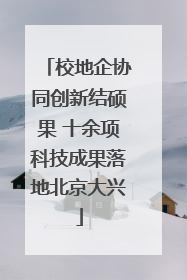 校地企协同创新结硕果 十余项科技成果落地北京大兴