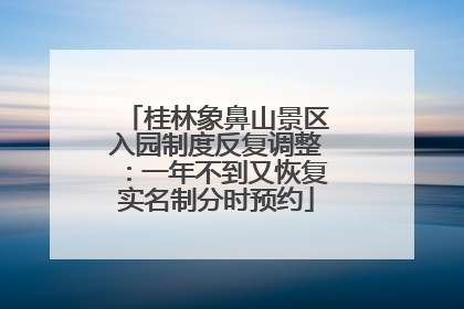 桂林象鼻山景区入园制度反复调整：一年不到又恢复实名制分时预约