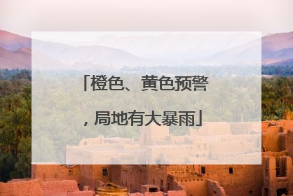 橙色、黄色预警，局地有大暴雨
