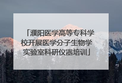 濮阳医学高等专科学校开展医学分子生物学实验室科研仪器培训