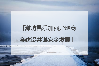 潍坊昌乐加强异地商会建设共谋家乡发展