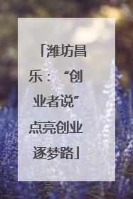 潍坊昌乐：“创业者说”点亮创业逐梦路