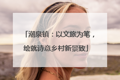 潮泉镇：以文旅为笔，绘就诗意乡村新景致