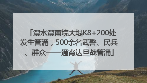 澧水澧南垸大堤K8+200处发生管涌，500余名武警、民兵、群众——通宵达旦战管涌