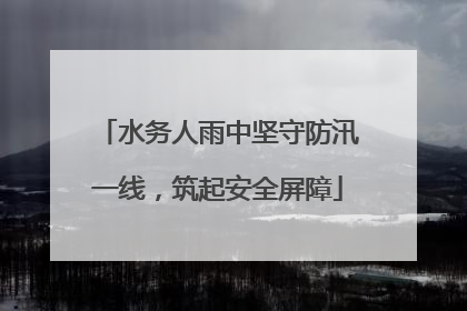 水务人雨中坚守防汛一线，筑起安全屏障