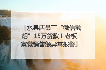 水果店员工“微信截胡”15万货款！老板察觉销售额异常报警