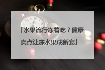水果流行冻着吃？健康卖点让冻水果成新宠
