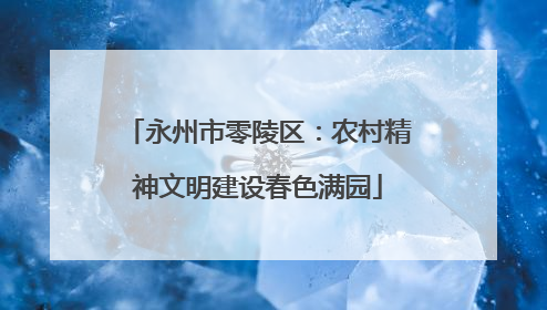 永州市零陵区：农村精神文明建设春色满园