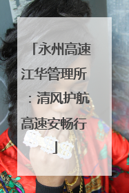 永州高速江华管理所：清风护航高速安畅行