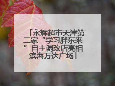 永辉超市天津第二家“学习胖东来”自主调改店亮相滨海万达广场