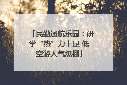 民勤通航乐园：研学“热”力十足 低空游人气爆棚