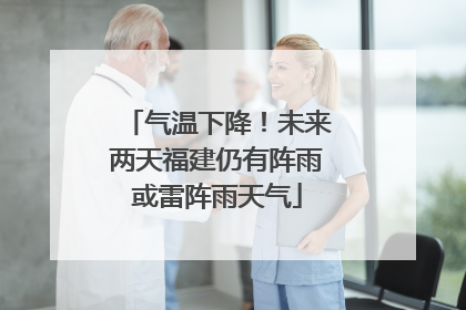气温下降！未来两天福建仍有阵雨或雷阵雨天气