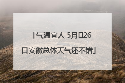 气温宜人 5月﻿26日安徽总体天气还不错