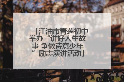 江油市青莲初中举办“讲好人生故事 争做诗意少年”励志演讲活动