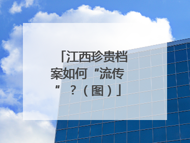 江西珍贵档案如何“流传”？（图）
