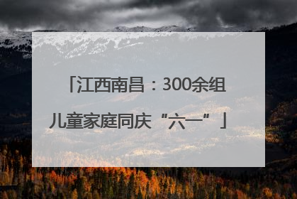 江西南昌：300余组儿童家庭同庆“六一”