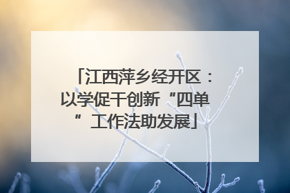 江西萍乡经开区：以学促干创新“四单”工作法助发展