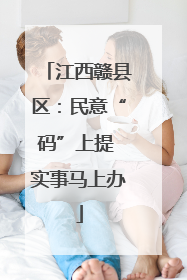 江西赣县区：民意“码”上提 实事马上办